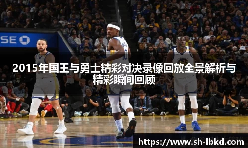 2015年国王与勇士精彩对决录像回放全景解析与精彩瞬间回顾
