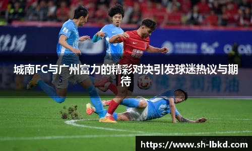 城南FC与广州富力的精彩对决引发球迷热议与期待