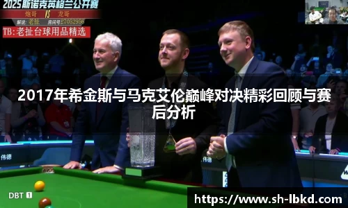 2017年希金斯与马克艾伦巅峰对决精彩回顾与赛后分析