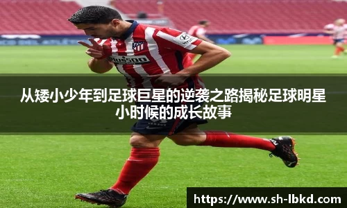 从矮小少年到足球巨星的逆袭之路揭秘足球明星小时候的成长故事