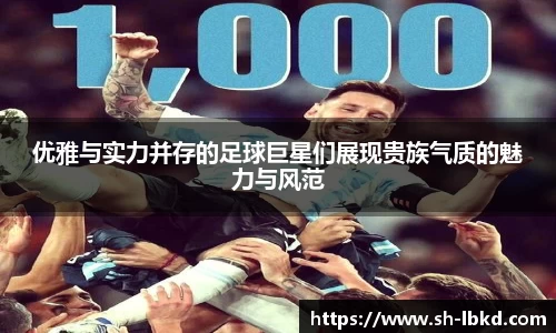 优雅与实力并存的足球巨星们展现贵族气质的魅力与风范